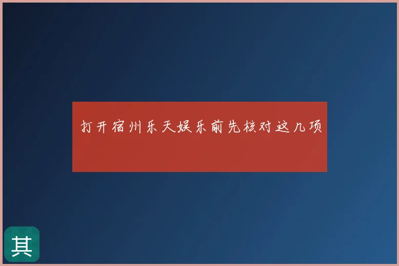 打开宿州乐天娱乐前先核对这几项