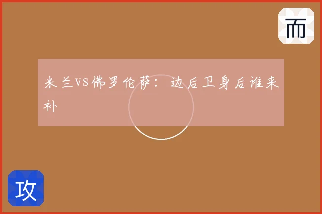 米兰vs佛罗伦萨:边后卫身后谁来补