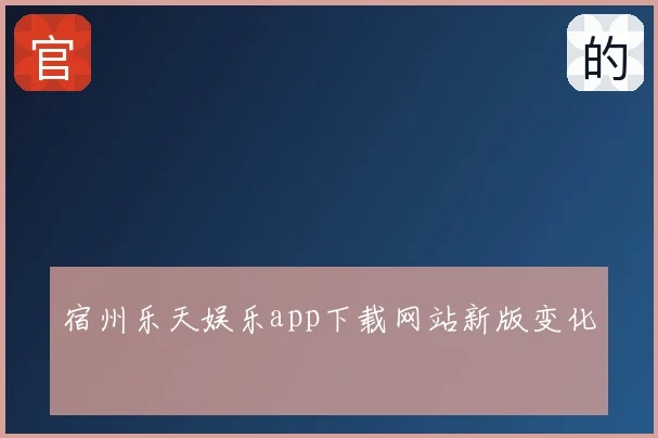 宿州乐天娱乐app下载网站新版变化