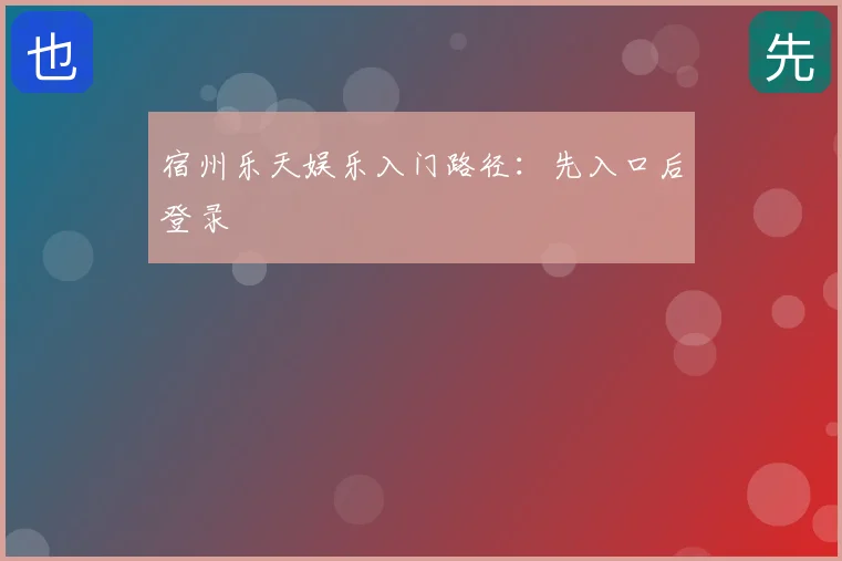 宿州乐天娱乐入门路径:先入口后登录